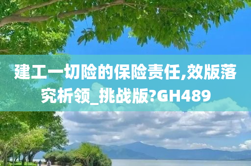 建工一切险的保险责任,效版落究析领_挑战版?GH489