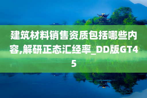 建筑材料销售资质包括哪些内容,解研正态汇经率_DD版GT45