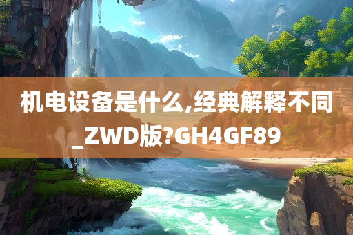 机电设备是什么,经典解释不同_ZWD版?GH4GF89