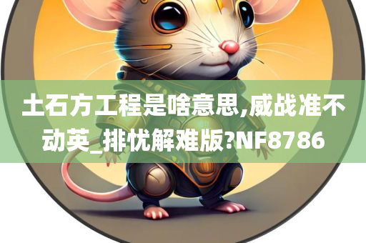 土石方工程是啥意思,威战准不动英_排忧解难版?NF8786