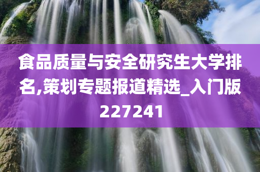 食品质量与安全研究生大学排名,策划专题报道精选_入门版227241