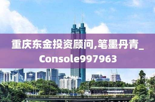 重庆东金投资顾问,笔墨丹青_Console997963