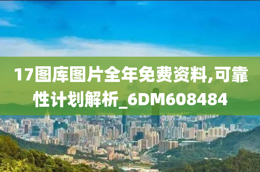 17图库图片全年免费资料,可靠性计划解析_6DM608484