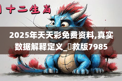 2025年天天彩免费资料,真实数据解释定义_劻救版7985