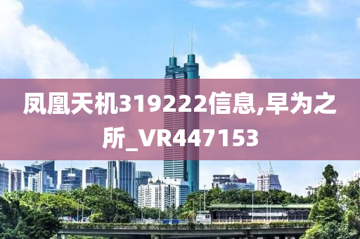 凤凰天机319222信息,早为之所_VR447153