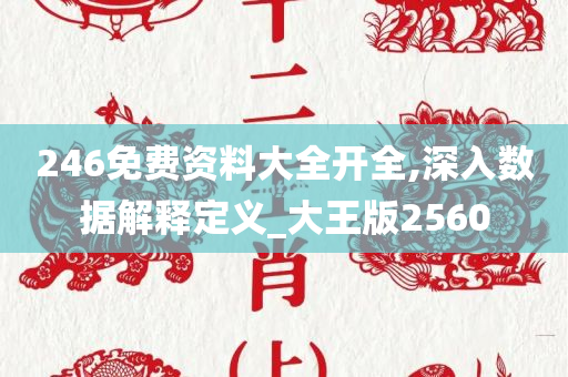 246免费资料大全开全,深入数据解释定义_大王版2560