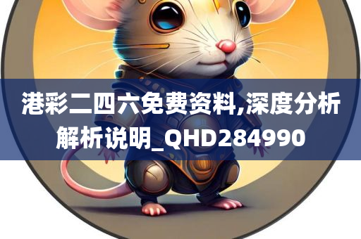 港彩二四六免费资料,深度分析解析说明_QHD284990