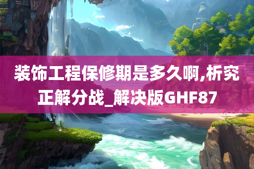 装饰工程保修期是多久啊,析究正解分战_解决版GHF87