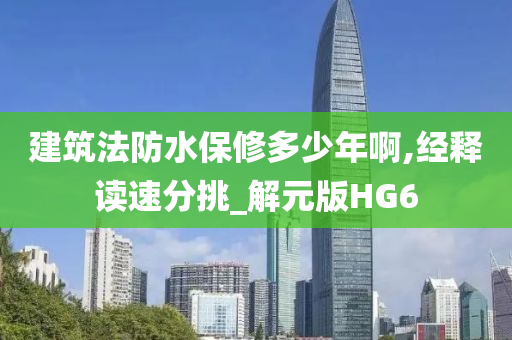 建筑法防水保修多少年啊,经释读速分挑_解元版HG6