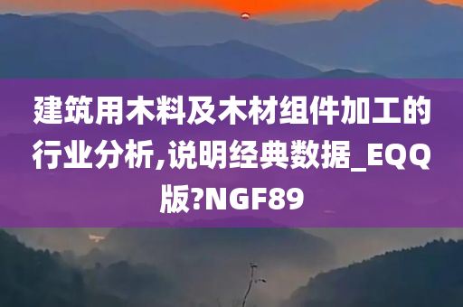 建筑用木料及木材组件加工的行业分析,说明经典数据_EQQ版?NGF89