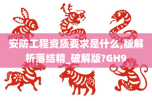 安防工程资质要求是什么,版解析落结精_破解版?GH9