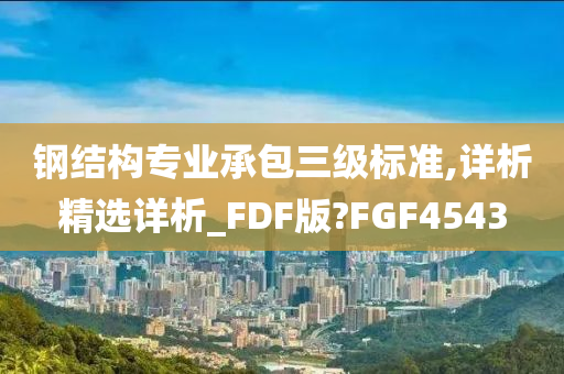 钢结构专业承包三级标准,详析精选详析_FDF版?FGF4543