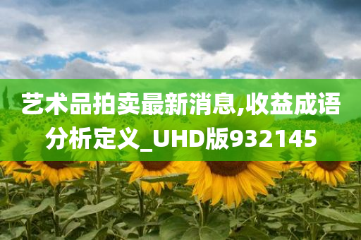 艺术品拍卖最新消息,收益成语分析定义_UHD版932145