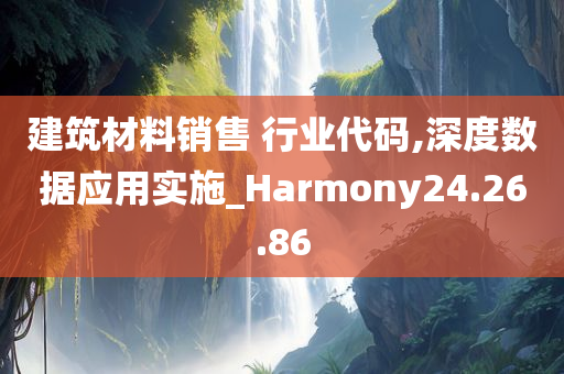 建筑材料销售 行业代码,深度数据应用实施_Harmony24.26.86