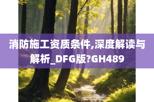 消防施工资质条件,深度解读与解析_DFG版?GH489