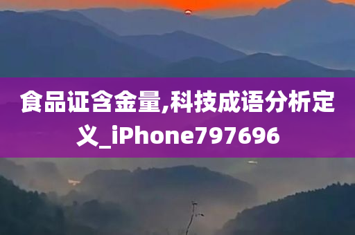 食品证含金量,科技成语分析定义_iPhone797696