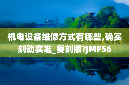 机电设备维修方式有哪些,确实刻动实准_复刻版?JMF56