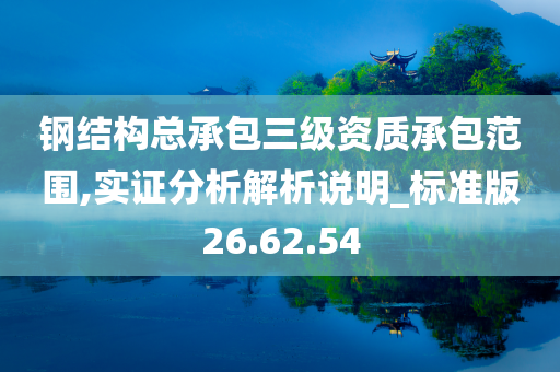 钢结构总承包三级资质承包范围,实证分析解析说明_标准版26.62.54