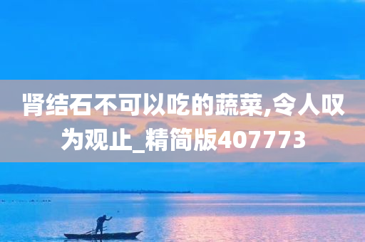 肾结石不可以吃的蔬菜,令人叹为观止_精简版407773