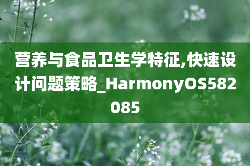 营养与食品卫生学特征,快速设计问题策略_HarmonyOS582085