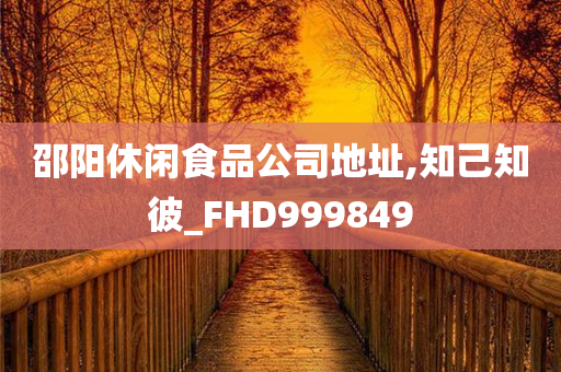 邵阳休闲食品公司地址,知己知彼_FHD999849