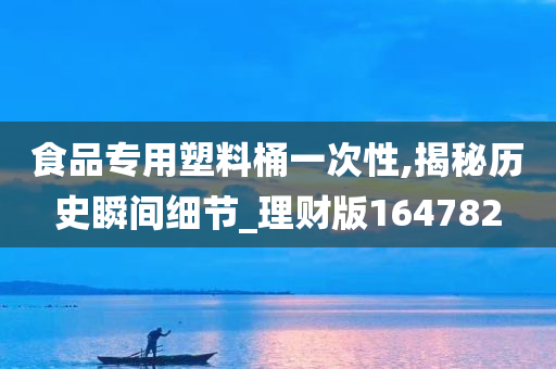 食品专用塑料桶一次性,揭秘历史瞬间细节_理财版164782