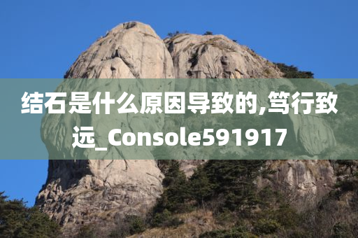 结石是什么原因导致的,笃行致远_Console591917