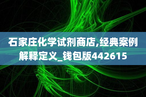 石家庄化学试剂商店,经典案例解释定义_钱包版442615