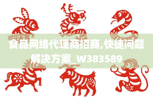 食品网络代理商招商,快捷问题解决方案_W383589