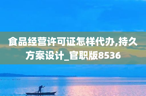 食品经营许可证怎样代办,持久方案设计_官职版8536