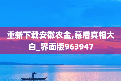 重新下载安徽农金,幕后真相大白_界面版963947