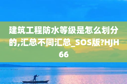 建筑工程防水等级是怎么划分的,汇总不同汇总_SOS版?HJH66