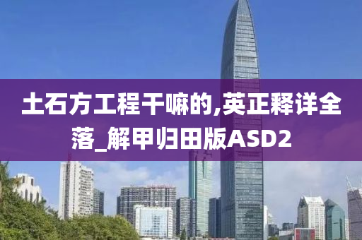 土石方工程干嘛的,英正释详全落_解甲归田版ASD2