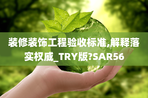 装修装饰工程验收标准,解释落实权威_TRY版?SAR56