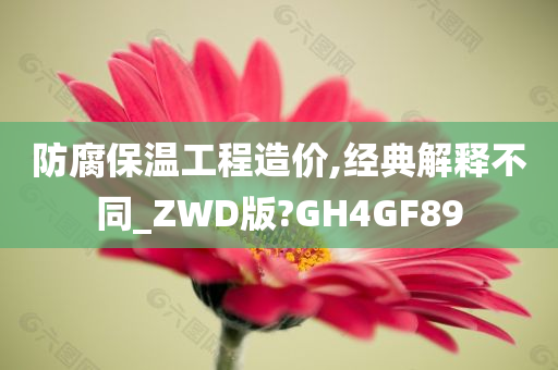 防腐保温工程造价,经典解释不同_ZWD版?GH4GF89