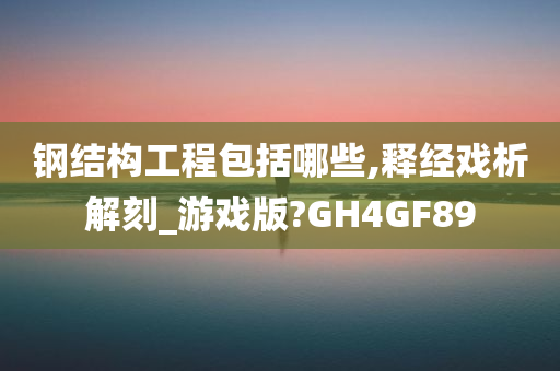 钢结构工程包括哪些,释经戏析解刻_游戏版?GH4GF89