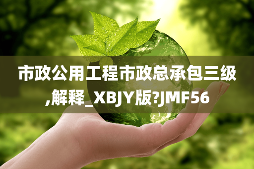 市政公用工程市政总承包三级,解释_XBJY版?JMF56