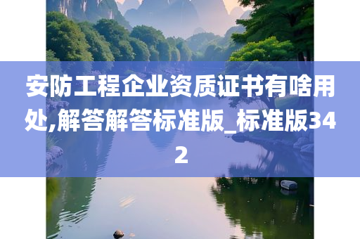 安防工程企业资质证书有啥用处,解答解答标准版_标准版342