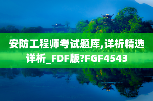 安防工程师考试题库,详析精选详析_FDF版?FGF4543