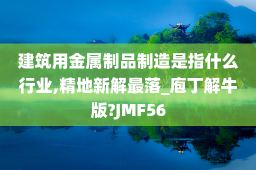 建筑用金属制品制造是指什么行业,精地新解最落_庖丁解牛版?JMF56