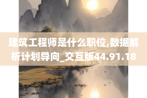 建筑工程师是什么职位,数据解析计划导向_交互版44.91.18