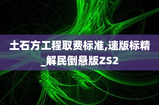 土石方工程取费标准,速版标精_解民倒悬版ZS2