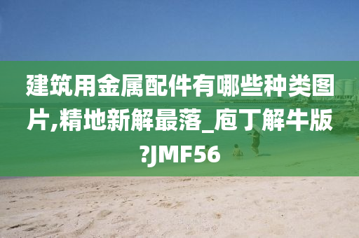 建筑用金属配件有哪些种类图片,精地新解最落_庖丁解牛版?JMF56