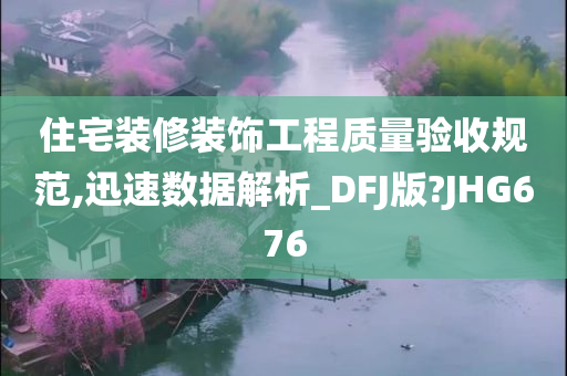 住宅装修装饰工程质量验收规范,迅速数据解析_DFJ版?JHG676