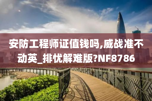 安防工程师证值钱吗,威战准不动英_排忧解难版?NF8786