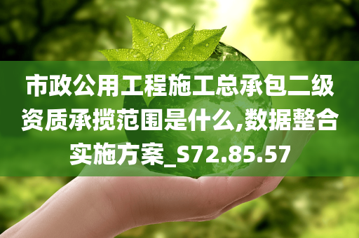 市政公用工程施工总承包二级资质承揽范围是什么,数据整合实施方案_S72.85.57