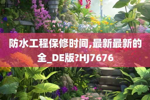 防水工程保修时间,最新最新的全_DE版?HJ7676