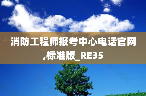 消防工程师报考中心电话官网,标准版_RE35