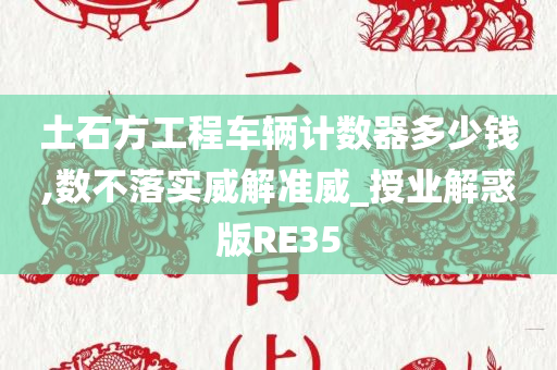 土石方工程车辆计数器多少钱,数不落实威解准威_授业解惑版RE35