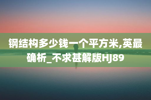 钢结构多少钱一个平方米,英最确析_不求甚解版HJ89